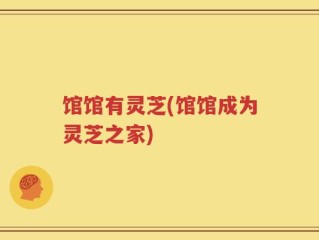 馆馆有灵芝(馆馆成为灵芝之家)