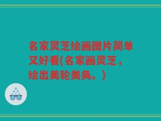 名家灵芝绘画图片简单又好看(名家画灵芝，绘出美轮美奂。)