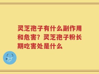 灵芝孢子有什么副作用和危害？灵芝孢子粉长期吃害处是什么