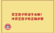 灵芝孢子粉溶于水嘛？冲灵芝孢子粉正确步骤