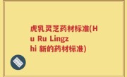 虎乳灵芝药材标准(Hu Ru Lingzhi 新的药材标准)