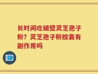 长时间吃破壁灵芝孢子粉？灵芝孢子粉胶囊有副作用吗