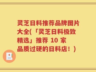 灵芝日料推荐品牌图片大全(「灵芝日料极致精选」推荐 10 家品质过硬的日料店！)