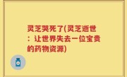 灵芝哭死了(灵芝逝世：让世界失去一位宝贵的药物资源)