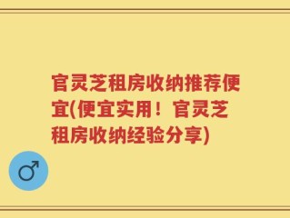 官灵芝租房收纳推荐便宜(便宜实用！官灵芝租房收纳经验分享)