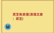 灵芝有浪漫(浪漫之源：灵芝)