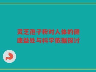 灵芝孢子粉对人体的健康益处与科学依据探讨