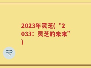 2023年灵芝(“2033：灵芝的未来”)