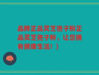 品牌正品灵芝孢子粉正品灵芝孢子粉，让您拥有健康生活！)