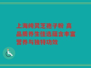 上海纯灵芝孢子粉 高品质养生佳选蕴含丰富营养与独特功效