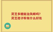 灵芝多糖能治失眠吗？灵芝孢子粉有什么好处
