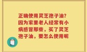 正确使用灵芝孢子油？因为家里老人经常有小病感冒那些，买了灵芝孢子油，要怎么使用呢