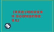 《灵灵孢子粉的禁宜事项 你必须知道的那些事儿》