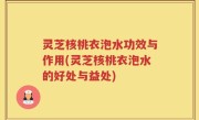 灵芝核桃衣泡水功效与作用(灵芝核桃衣泡水的好处与益处)