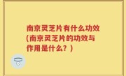 南京灵芝片有什么功效(南京灵芝片的功效与作用是什么？)
