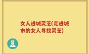 女人进城灵芝(走进城市的女人寻找灵芝)