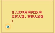 什么食物用海灵芝(海灵芝入菜，营养大加强)