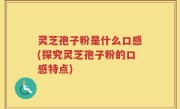 灵芝孢子粉是什么口感(探究灵芝孢子粉的口感特点)