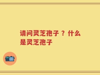 请问灵芝孢子 ？什么是灵芝孢子
