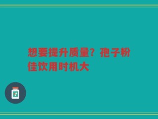 想要提升质量？孢子粉佳饮用时机大