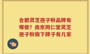 合肥灵芝孢子粉品牌有哪些？南京同仁堂灵芝孢子粉旗下牌子有几家