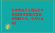 兹库恩达灵芝蘑菇怎么获取(兹库恩达灵芝蘑菇获取方法，全方位介绍)
