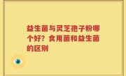 益生菌与灵芝孢子粉哪个好？食用菌和益生菌的区别