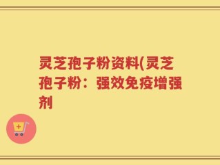灵芝孢子粉资料(灵芝孢子粉：强效免疫增强剂