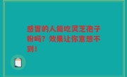 感冒的人能吃灵芝孢子粉吗？效果让你意想不到！