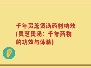 千年灵芝煲汤药材功效(灵芝煲汤：千年药物的功效与体验)