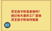 灵芝孢子粉是直销吗？我们有大量的工厂直销灵芝孢子粉如何销售