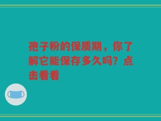 孢子粉的保质期，你了解它能保存多久吗？点击看看