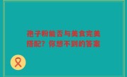 孢子粉能否与美食完美搭配？你想不到的答案