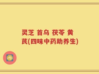 灵芝 首乌 茯苓 黄芪(四味中药助养生)