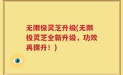无限极灵芝升级(无限极灵芝全新升级，功效再提升！)