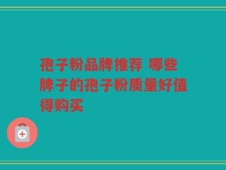 孢子粉品牌推荐 哪些牌子的孢子粉质量好值得购买