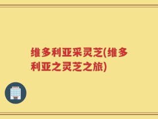 维多利亚采灵芝(维多利亚之灵芝之旅)