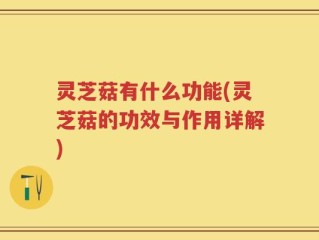 灵芝菇有什么功能(灵芝菇的功效与作用详解)