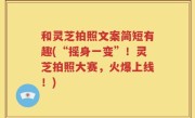 和灵芝拍照文案简短有趣(“摇身一变”！灵芝拍照大赛，火爆上线！)