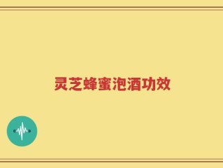灵芝蜂蜜泡酒功效