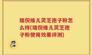 瑞倪维儿灵芝孢子粉怎么样(瑞倪维儿灵芝孢子粉使用效果评测)
