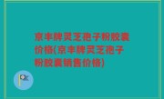 京丰牌灵芝孢子粉胶囊价格(京丰牌灵芝孢子粉胶囊销售价格)