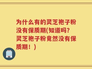 为什么有的灵芝袍子粉没有保质期(知道吗？灵芝袍子粉竟然没有保质期！)