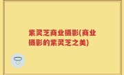 紫灵芝商业摄影(商业摄影的紫灵芝之美)