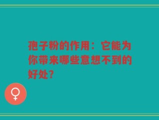 孢子粉的作用：它能为你带来哪些意想不到的好处？