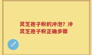 灵芝孢子粉的冲泡？冲灵芝孢子粉正确步骤
