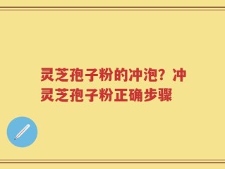 灵芝孢子粉的冲泡？冲灵芝孢子粉正确步骤