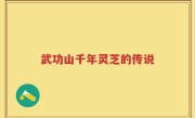 武功山千年灵芝的传说