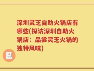 深圳灵芝自助火锅店有哪些(探访深圳自助火锅店：品尝灵芝火锅的独特风味)