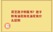 灵芝孢子粉医书？孢子粉有油花和无油花有什么区别